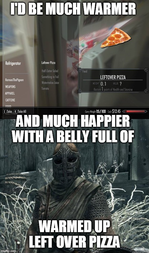I'D BE MUCH WARMER; AND MUCH HAPPIER WITH A BELLY FULL OF; WARMED UP LEFT OVER PIZZA | image tagged in skyrimguard,memes,skyrim,skyrim meme,pizza | made w/ Imgflip meme maker