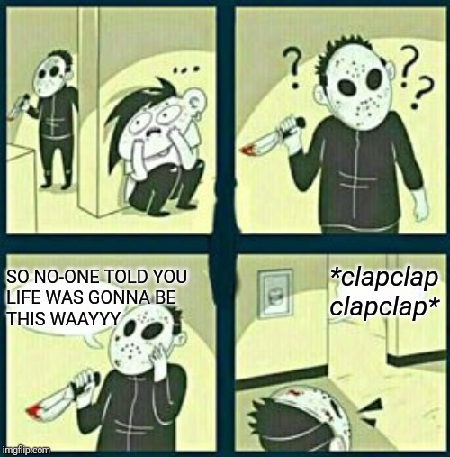 you just know this would work... | *clapclap
clapclap*; SO NO-ONE TOLD YOU
LIFE WAS GONNA BE
THIS WAAYYY | image tagged in the murderer,friends | made w/ Imgflip meme maker