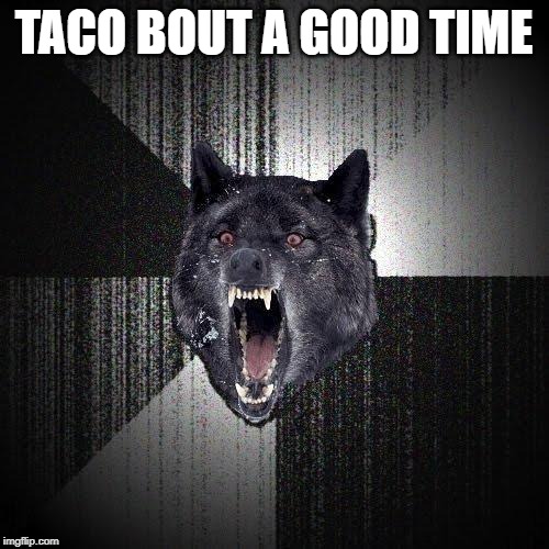 Insanity Wolf Meme | TACO BOUT A GOOD TIME | image tagged in memes,insanity wolf | made w/ Imgflip meme maker