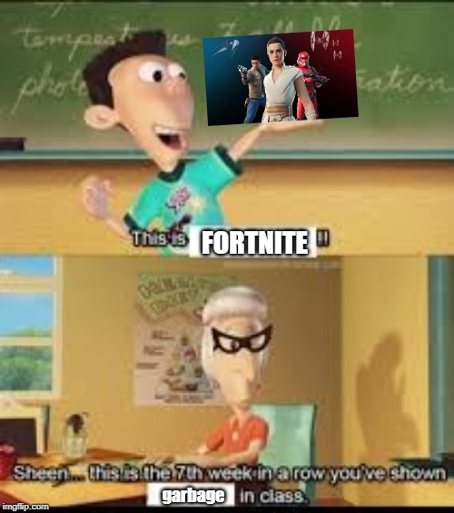 Sheen... this is the 7th week in a row you've shown how Fortnite ruined the Star Wars movies in class. | FORTNITE; garbage | image tagged in x this is the 7th week in a row you showed y in class,memes,fortnite disgraced star wars,fortnite memes | made w/ Imgflip meme maker