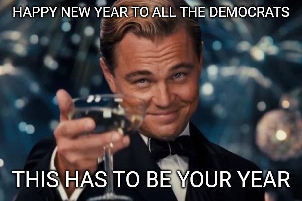 Just keep trying. | HAPPY NEW YEAR TO ALL THE DEMOCRATS; THIS HAS TO BE YOUR YEAR | image tagged in memes,leonardo dicaprio cheers,maga,democrats,2020 | made w/ Imgflip meme maker