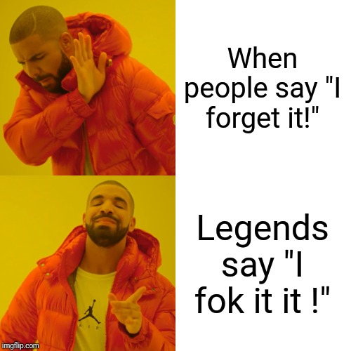 Drake Hotline Bling | When people say "I forget it!"; Legends say "I fok it it !" | image tagged in memes,drake hotline bling | made w/ Imgflip meme maker