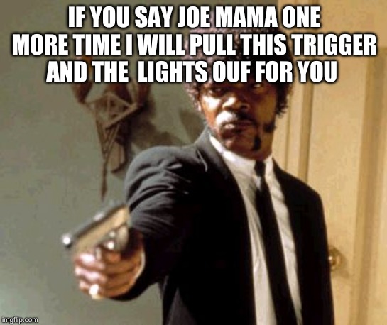 Say That Again I Dare You Meme | IF YOU SAY JOE MAMA ONE MORE TIME I WILL PULL THIS TRIGGER  AND THE  LIGHTS OUF FOR YOU | image tagged in memes,say that again i dare you | made w/ Imgflip meme maker