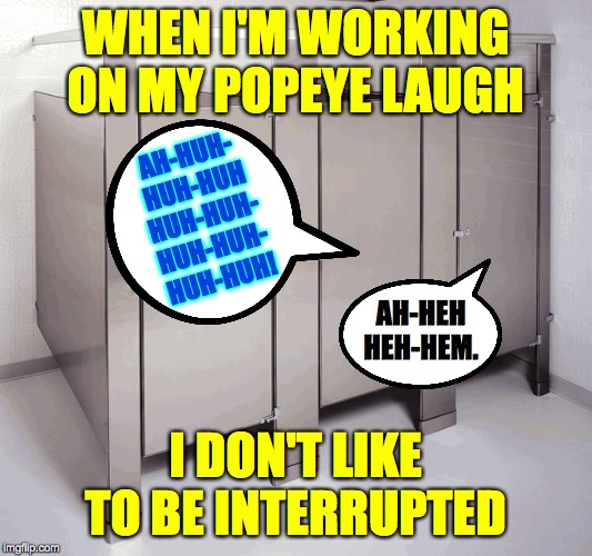 My boss has no sense of privacy, I tells ya! | WHEN I'M WORKING ON MY POPEYE LAUGH; AH-HUH-
HUH-HUH
HUH-HUH-
HUH-HUH-
HUH-HUH! AH-HEH
HEH-HEM. I DON'T LIKE TO BE INTERRUPTED | image tagged in memes,popeye,privacy | made w/ Imgflip meme maker
