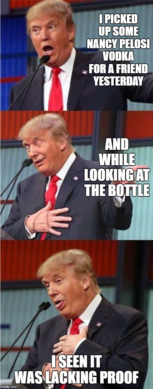 Happy New Year | I PICKED UP SOME NANCY PELOSI VODKA FOR A FRIEND YESTERDAY; AND WHILE LOOKING AT THE BOTTLE; I SEEN IT WAS LACKING PROOF | image tagged in nancy pelosi,donald trump,random,vodka | made w/ Imgflip meme maker