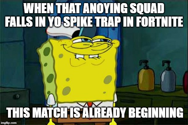 Don't You Squidward Meme | WHEN THAT ANOYING SQUAD FALLS IN YO SPIKE TRAP IN FORTNITE; THIS MATCH IS ALREADY BEGINNING | image tagged in memes,dont you squidward | made w/ Imgflip meme maker