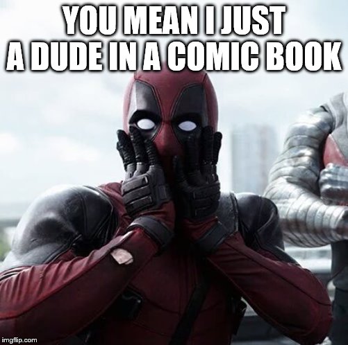 Deadpool Surprised Meme | YOU MEAN I JUST A DUDE IN A COMIC BOOK | image tagged in memes,deadpool surprised | made w/ Imgflip meme maker