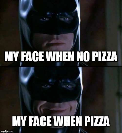Batman Smiles | MY FACE WHEN NO PIZZA; MY FACE WHEN PIZZA | image tagged in memes,batman smiles | made w/ Imgflip meme maker
