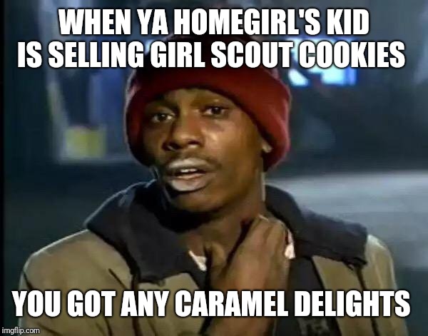 Y'all Got Any More Of That Meme | WHEN YA HOMEGIRL'S KID IS SELLING GIRL SCOUT COOKIES; YOU GOT ANY CARAMEL DELIGHTS | image tagged in memes,y'all got any more of that | made w/ Imgflip meme maker