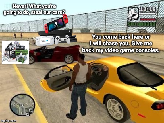You come back here or I will chase you. Give me back my video game consoles; Never! What you're going to do, steal our cars? | Never! What you're going to do, steal our cars? You come back here or I will chase you. Give me back my video game consoles. | image tagged in grand theft auto,memes,meme,gaming,consoles,funny meme | made w/ Imgflip meme maker