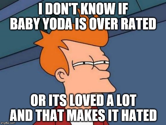 Futurama Fry | I DON'T KNOW IF BABY YODA IS OVER RATED; OR ITS LOVED A LOT AND THAT MAKES IT HATED | image tagged in memes,futurama fry | made w/ Imgflip meme maker