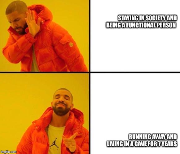 Drake Approves (HD) | STAYING IN SOCIETY AND BEING A FUNCTIONAL PERSON; RUNNING AWAY AND LIVING IN A CAVE FOR 7 YEARS | image tagged in drake approves hd | made w/ Imgflip meme maker