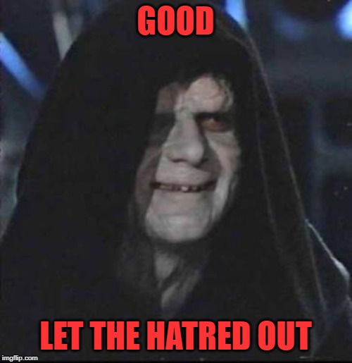 Sidious Error Meme | GOOD LET THE HATRED OUT | image tagged in memes,sidious error | made w/ Imgflip meme maker