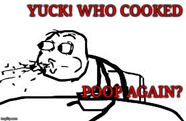 Cereal Guy Spitting | YUCK! WHO COOKED; POOP AGAIN? | image tagged in memes,cereal guy spitting | made w/ Imgflip meme maker