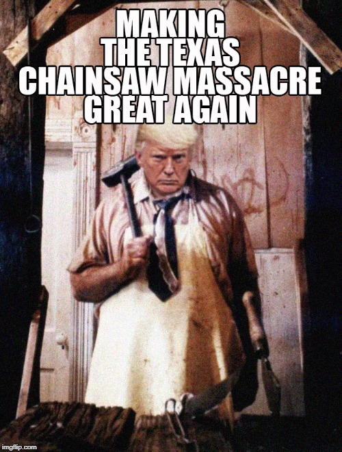 Don Sawyer Meat Products | image tagged in texas chainsaw massacre,donald trump | made w/ Imgflip meme maker