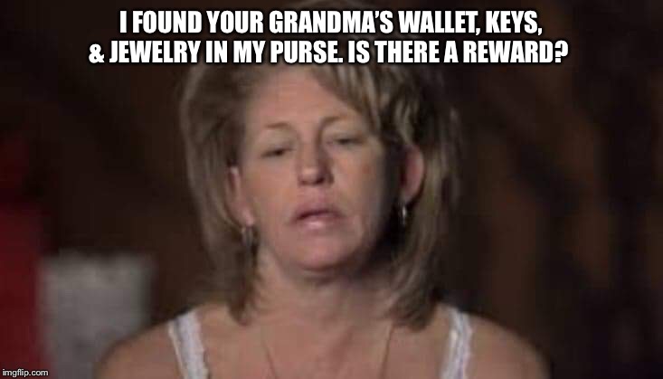 Share | I FOUND YOUR GRANDMA’S WALLET, KEYS, & JEWELRY IN MY PURSE. IS THERE A REWARD? | image tagged in share | made w/ Imgflip meme maker