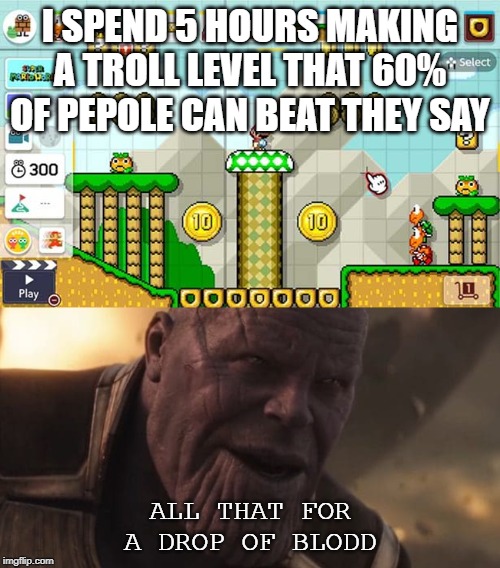 I SPEND 5 HOURS MAKING A TROLL LEVEL THAT 60% OF PEPOLE CAN BEAT THEY SAY; ALL THAT FOR A DROP OF BLODD | image tagged in thanos all that for a drop of blood | made w/ Imgflip meme maker