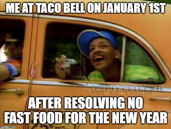 fresh prince of bel air |  ME AT TACO BELL ON JANUARY 1ST; AFTER RESOLVING NO FAST FOOD FOR THE NEW YEAR | image tagged in fresh prince of bel air | made w/ Imgflip meme maker