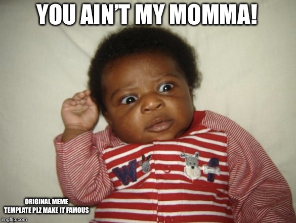 Who is you? | YOU AIN’T MY MOMMA! ORIGINAL MEME TEMPLATE PLZ MAKE IT FAMOUS | image tagged in who is you | made w/ Imgflip meme maker