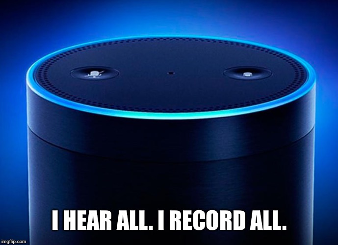 Alexa | I HEAR ALL. I RECORD ALL. | image tagged in alexa | made w/ Imgflip meme maker