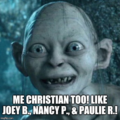 Gollum | ME CHRISTIAN TOO! LIKE JOEY B., NANCY P., & PAULIE R.! | image tagged in memes,gollum | made w/ Imgflip meme maker