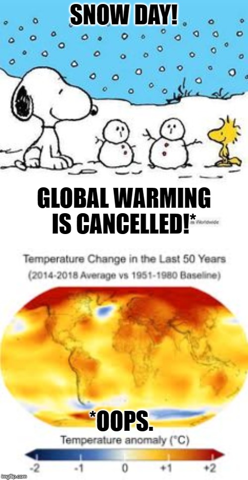 I swear they call an end to global warming every time they see a snowflake. | SNOW DAY! GLOBAL WARMING IS CANCELLED!*; *OOPS. | image tagged in snow day,global warming map,snow,global warming,climate change,conservative logic | made w/ Imgflip meme maker