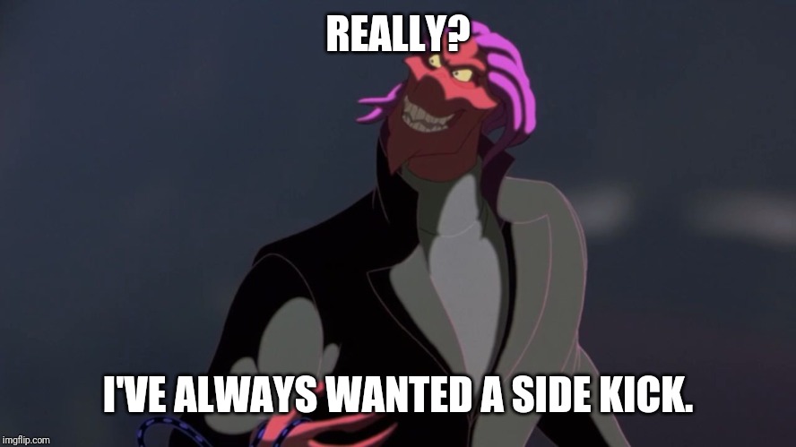 osmosis Jones bad guy Thrax | REALLY? I'VE ALWAYS WANTED A SIDE KICK. | image tagged in osmosis jones bad guy thrax | made w/ Imgflip meme maker