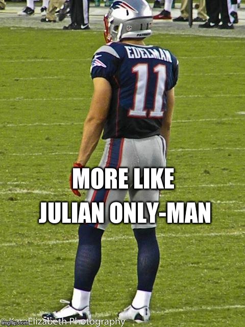 MORE LIKE JULIAN ONLY-MAN | image tagged in edelman | made w/ Imgflip meme maker