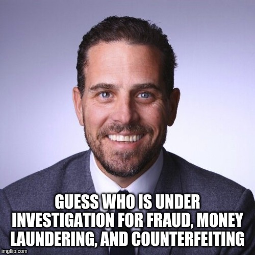 Hunter Biden | GUESS WHO IS UNDER INVESTIGATION FOR FRAUD, MONEY LAUNDERING, AND COUNTERFEITING | image tagged in hunter biden | made w/ Imgflip meme maker
