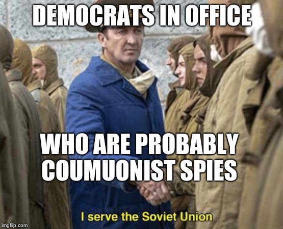 I serve the Soviet Union | DEMOCRATS IN OFFICE; WHO ARE PROBABLY COUMUONIST SPIES | image tagged in i serve the soviet union | made w/ Imgflip meme maker