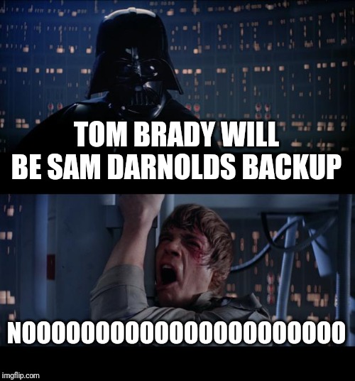 Star Wars No | TOM BRADY WILL BE SAM DARNOLDS BACKUP; NOOOOOOOOOOOOOOOOOOOOOO | image tagged in memes,star wars no | made w/ Imgflip meme maker