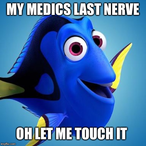 Dory from Finding Nemo | MY MEDICS LAST NERVE; OH LET ME TOUCH IT | image tagged in dory from finding nemo | made w/ Imgflip meme maker