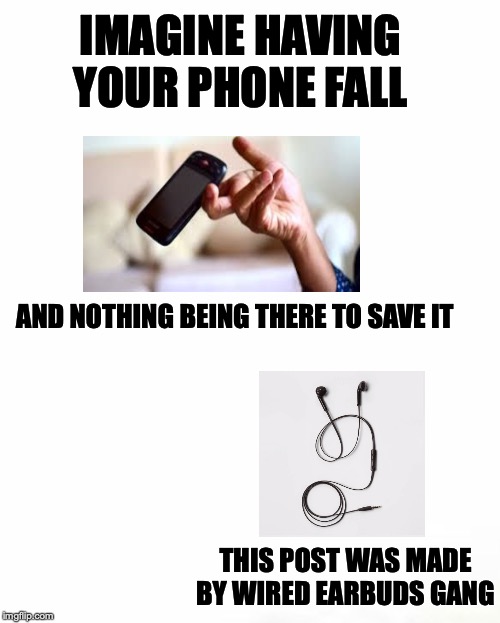 obj | IMAGINE HAVING YOUR PHONE FALL; AND NOTHING BEING THERE TO SAVE IT; THIS POST WAS MADE BY WIRED EARBUDS GANG | image tagged in gang,mem,meme,funny | made w/ Imgflip meme maker