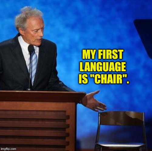 Clint Eastwood Chair. | MY FIRST 
LANGUAGE 
IS "CHAIR". | image tagged in clint eastwood chair | made w/ Imgflip meme maker