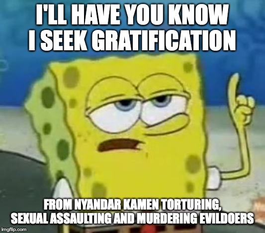 My Twisted Gratification | I'LL HAVE YOU KNOW I SEEK GRATIFICATION; FROM NYANDAR KAMEN TORTURING, SEXUAL ASSAULTING AND MURDERING EVILDOERS | image tagged in memes,ill have you know spongebob,nyandar kamen | made w/ Imgflip meme maker