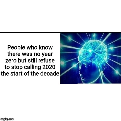 Blank Transparent Square Meme | People who know there was no year zero but still refuse to stop calling 2020 the start of the decade | image tagged in memes,blank transparent square | made w/ Imgflip meme maker