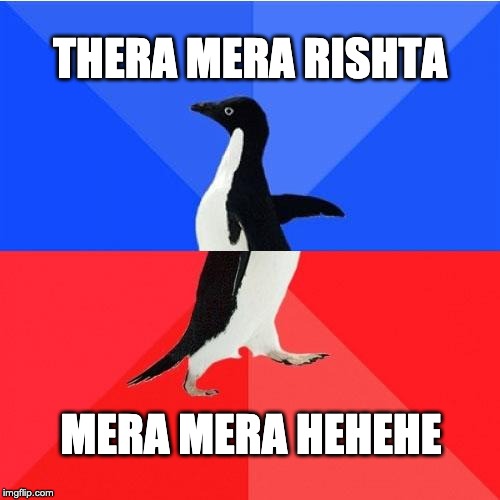 Socially Awkward Awesome Penguin Meme | THERA MERA RISHTA; MERA MERA HEHEHE | image tagged in memes,socially awkward awesome penguin | made w/ Imgflip meme maker