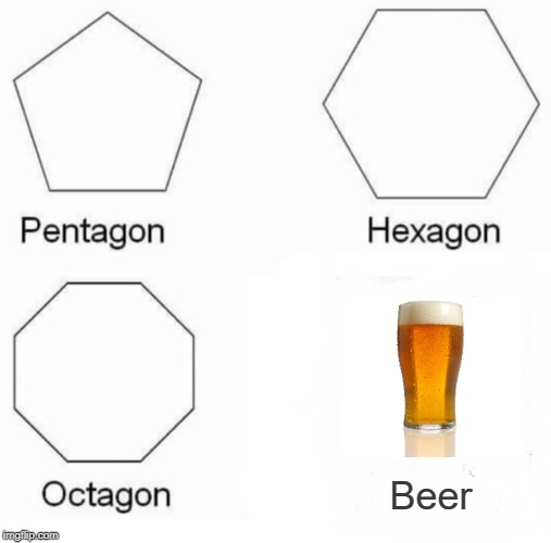 I couldn't think of anything else. |  Beer | image tagged in memes,pentagon hexagon octagon,beer,alcohol,beers,drinking | made w/ Imgflip meme maker