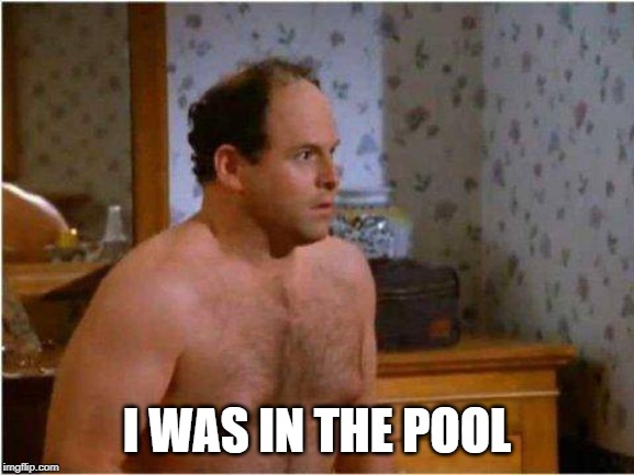 George Shrinkage | I WAS IN THE POOL | image tagged in george shrinkage | made w/ Imgflip meme maker