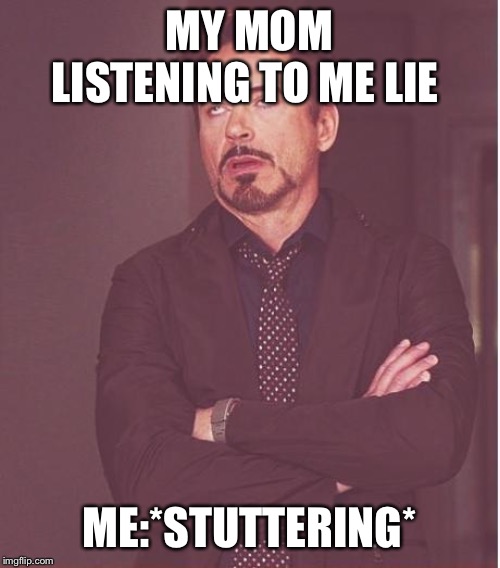Face You Make Robert Downey Jr | MY MOM LISTENING TO ME LIE; ME:*STUTTERING* | image tagged in memes,face you make robert downey jr | made w/ Imgflip meme maker