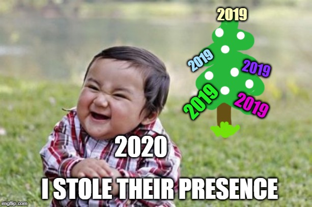 that one time | 2019; 2019; 2019; 2020; 2019; 2019; I STOLE THEIR PRESENCE | image tagged in memes,evil toddler,funny | made w/ Imgflip meme maker
