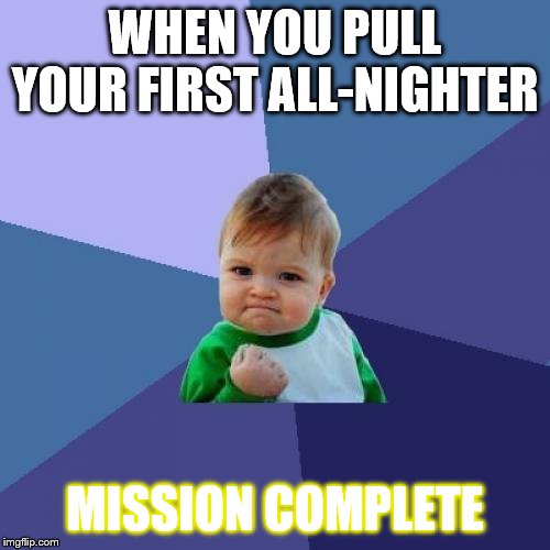 Success Kid | WHEN YOU PULL YOUR FIRST ALL-NIGHTER; MISSION COMPLETE | image tagged in memes,success kid | made w/ Imgflip meme maker