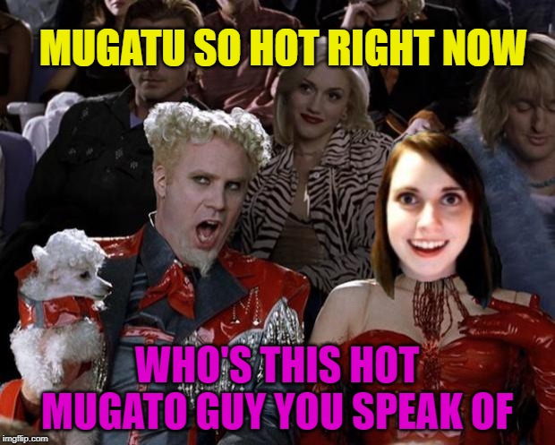 Overly Heated Girl | MUGATU SO HOT RIGHT NOW; WHO'S THIS HOT MUGATO GUY YOU SPEAK OF | image tagged in mugatu so hot right now,funny memes,memes,overly attached girlfriend | made w/ Imgflip meme maker