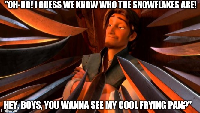 Flynn rider swords | "OH-HO! I GUESS WE KNOW WHO THE SNOWFLAKES ARE! HEY, BOYS, YOU WANNA SEE MY COOL FRYING PAN?" | image tagged in flynn rider swords | made w/ Imgflip meme maker