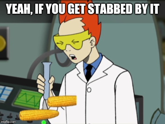 Steve getting stabbed by corn | YEAH, IF YOU GET STABBED BY IT | image tagged in steve getting stabbed by corn | made w/ Imgflip meme maker