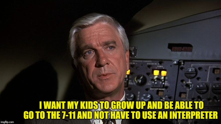 Leslie Nielsen | I WANT MY KIDS TO GROW UP AND BE ABLE TO GO TO THE 7-11 AND NOT HAVE TO USE AN INTERPRETER | image tagged in leslie nielsen | made w/ Imgflip meme maker