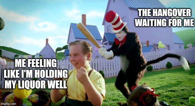 Cat in the hat with a bat. (______ Colorized) | THE HANGOVER WAITING FOR ME; ME FEELING LIKE I'M HOLDING MY LIQUOR WELL | image tagged in cat in the hat with a bat ______ colorized | made w/ Imgflip meme maker