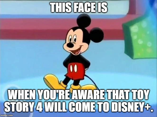 Disney+ | THIS FACE IS; WHEN YOU'RE AWARE THAT TOY STORY 4 WILL COME TO DISNEY+. | image tagged in toy story,disney,mickey mouse | made w/ Imgflip meme maker