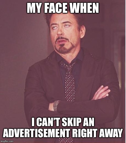 Face You Make Robert Downey Jr |  MY FACE WHEN; I CAN’T SKIP AN ADVERTISEMENT RIGHT AWAY | image tagged in memes,face you make robert downey jr,dank memes,dank,funny,funny memes | made w/ Imgflip meme maker