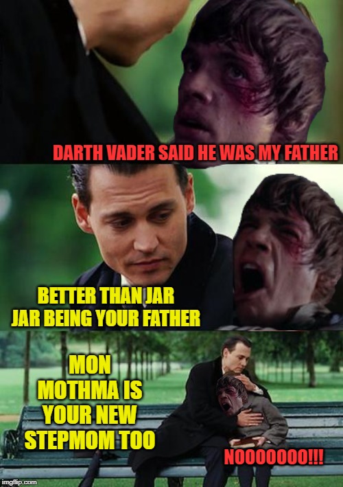 Finding Neverland | DARTH VADER SAID HE WAS MY FATHER; BETTER THAN JAR JAR BEING YOUR FATHER; MON MOTHMA IS YOUR NEW STEPMOM TOO; NOOOOOOO!!! | image tagged in memes,finding neverland,starwars no,luke nooooo | made w/ Imgflip meme maker